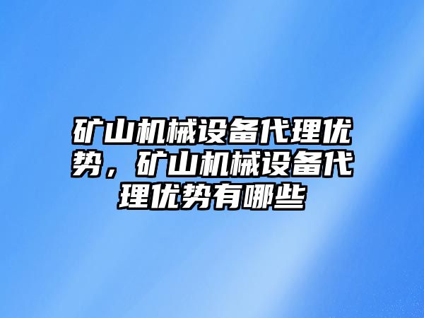 礦山機械設(shè)備代理優(yōu)勢，礦山機械設(shè)備代理優(yōu)勢有哪些