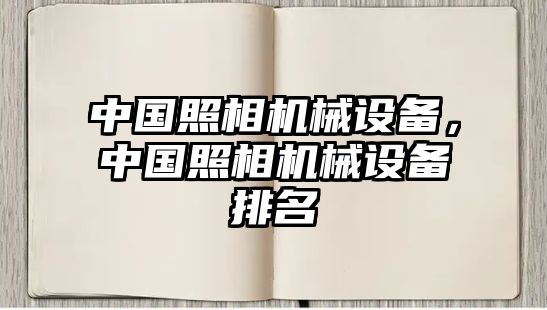 中國(guó)照相機(jī)械設(shè)備，中國(guó)照相機(jī)械設(shè)備排名