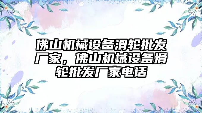 佛山機械設(shè)備滑輪批發(fā)廠家，佛山機械設(shè)備滑輪批發(fā)廠家電話