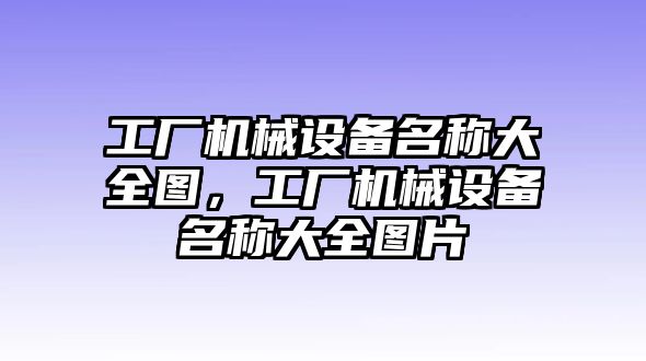 工廠機(jī)械設(shè)備名稱大全圖，工廠機(jī)械設(shè)備名稱大全圖片