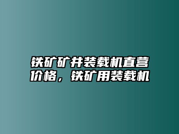 鐵礦礦井裝載機(jī)直營價格，鐵礦用裝載機(jī)