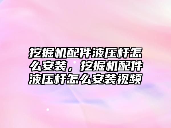 挖掘機配件液壓桿怎么安裝，挖掘機配件液壓桿怎么安裝視頻