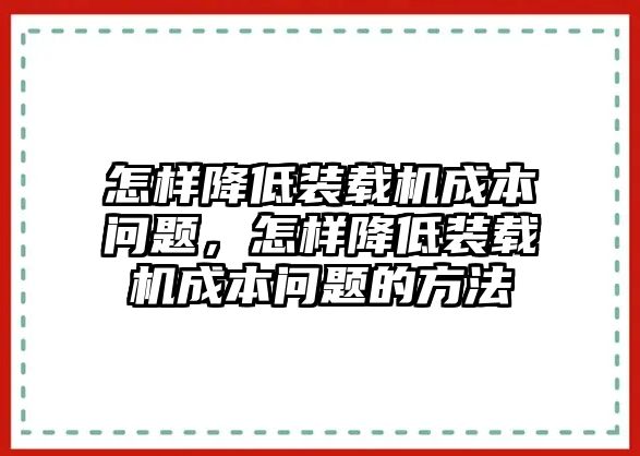 怎樣降低裝載機成本問題，怎樣降低裝載機成本問題的方法