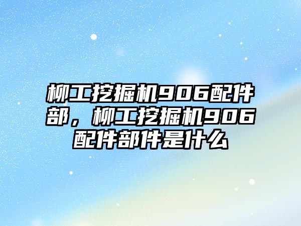 柳工挖掘機906配件部，柳工挖掘機906配件部件是什么