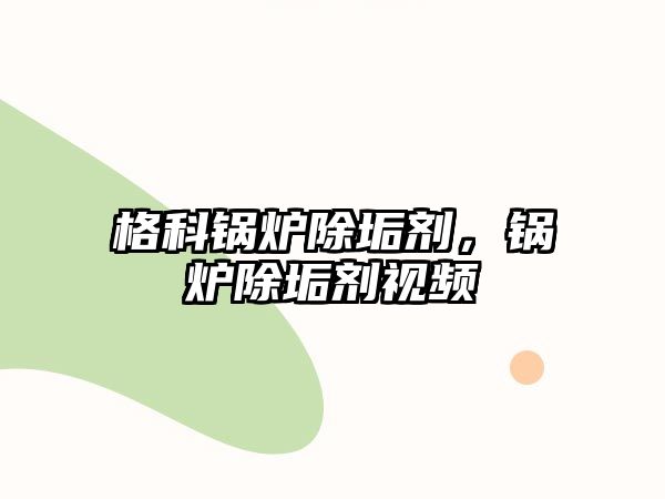 格科鍋爐除垢劑，鍋爐除垢劑視頻