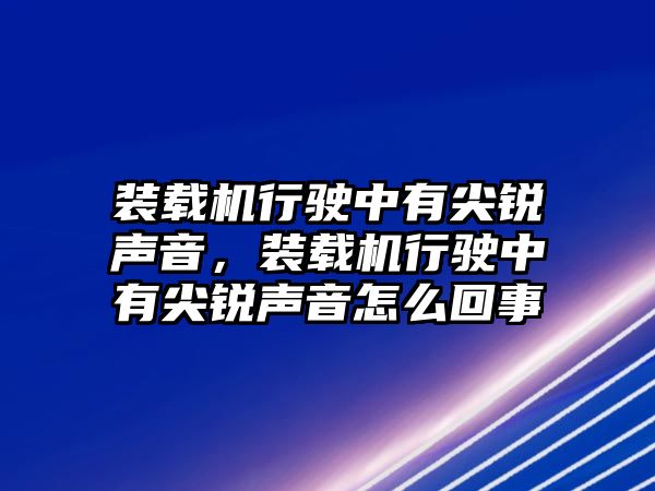 裝載機(jī)行駛中有尖銳聲音，裝載機(jī)行駛中有尖銳聲音怎么回事