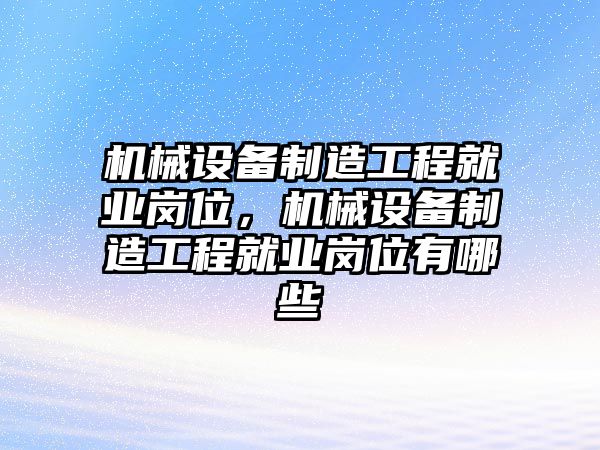 機(jī)械設(shè)備制造工程就業(yè)崗位，機(jī)械設(shè)備制造工程就業(yè)崗位有哪些