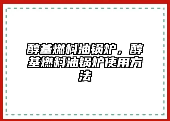 醇基燃料油鍋爐，醇基燃料油鍋爐使用方法