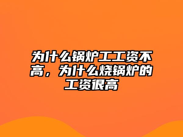 為什么鍋爐工工資不高，為什么燒鍋爐的工資很高