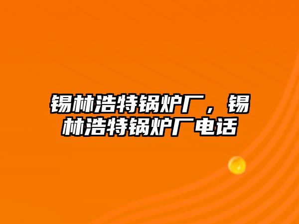 錫林浩特鍋爐廠，錫林浩特鍋爐廠電話