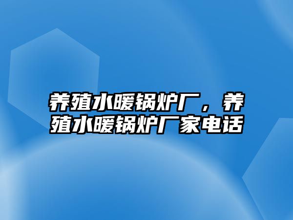 養(yǎng)殖水暖鍋爐廠，養(yǎng)殖水暖鍋爐廠家電話