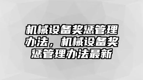 機(jī)械設(shè)備獎(jiǎng)懲管理辦法，機(jī)械設(shè)備獎(jiǎng)懲管理辦法最新