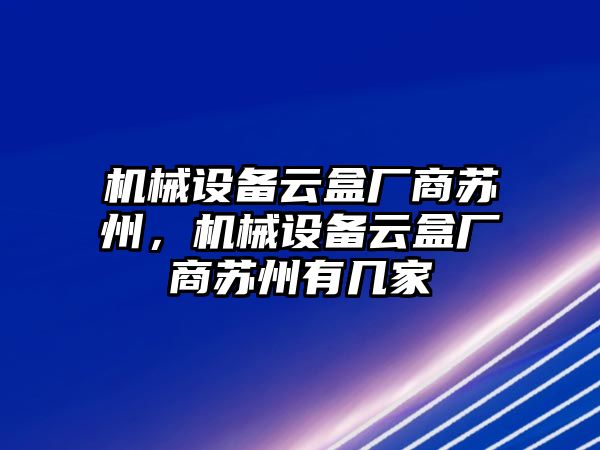 機(jī)械設(shè)備云盒廠商蘇州，機(jī)械設(shè)備云盒廠商蘇州有幾家