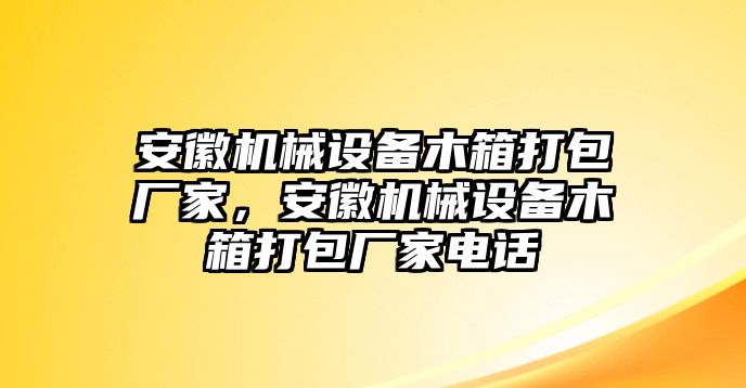 安徽機(jī)械設(shè)備木箱打包廠家，安徽機(jī)械設(shè)備木箱打包廠家電話