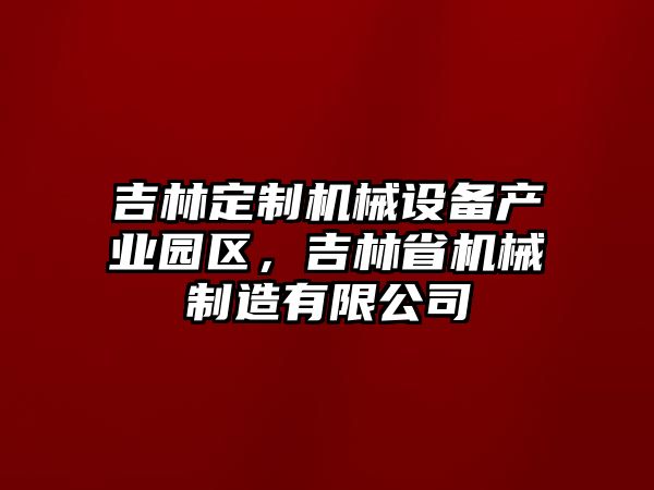 吉林定制機(jī)械設(shè)備產(chǎn)業(yè)園區(qū)，吉林省機(jī)械制造有限公司