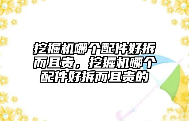 挖掘機哪個配件好拆而且貴，挖掘機哪個配件好拆而且貴的