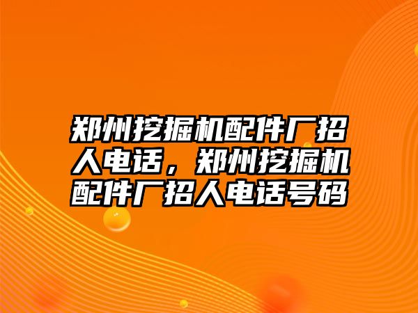 鄭州挖掘機(jī)配件廠招人電話，鄭州挖掘機(jī)配件廠招人電話號碼