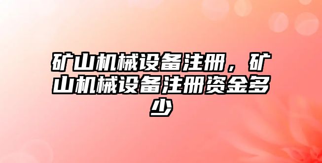 礦山機(jī)械設(shè)備注冊(cè)，礦山機(jī)械設(shè)備注冊(cè)資金多少