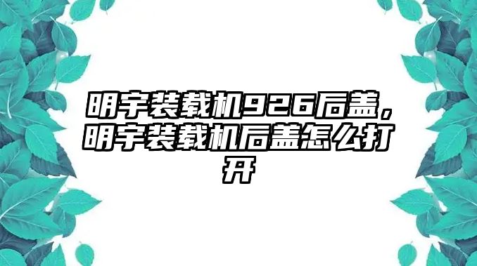 明宇裝載機(jī)926后蓋，明宇裝載機(jī)后蓋怎么打開