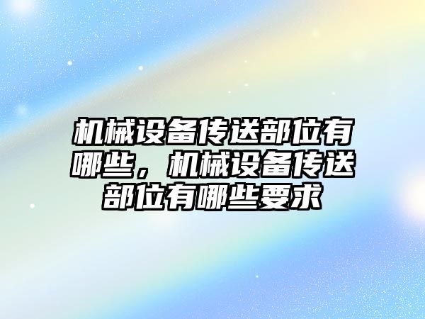 機械設(shè)備傳送部位有哪些，機械設(shè)備傳送部位有哪些要求