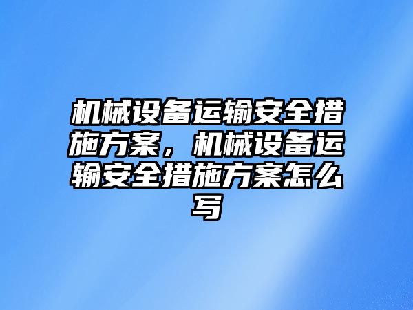 機械設備運輸安全措施方案，機械設備運輸安全措施方案怎么寫