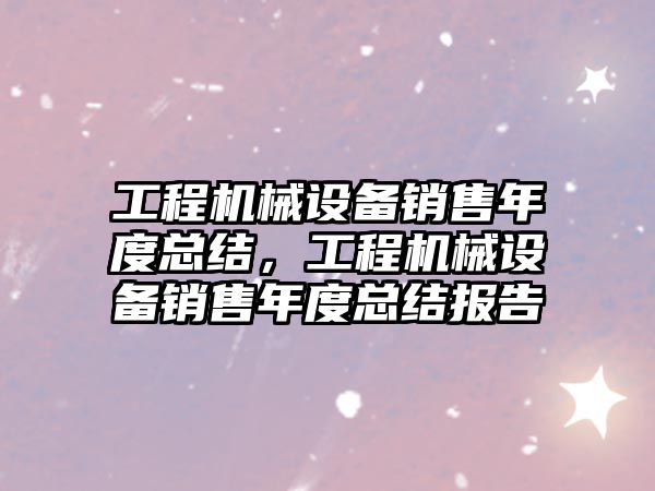 工程機械設備銷售年度總結(jié)，工程機械設備銷售年度總結(jié)報告