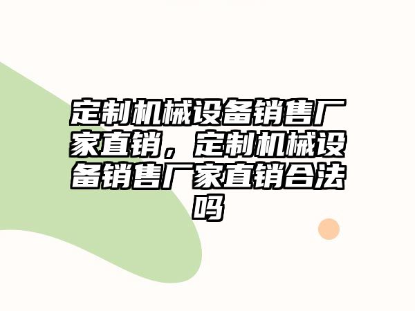 定制機(jī)械設(shè)備銷售廠家直銷，定制機(jī)械設(shè)備銷售廠家直銷合法嗎