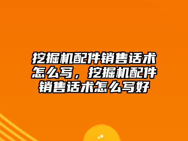 挖掘機配件銷售話術(shù)怎么寫，挖掘機配件銷售話術(shù)怎么寫好