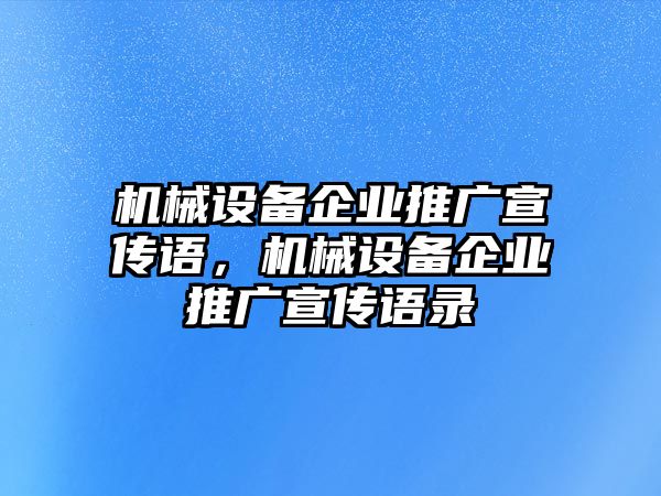 機械設(shè)備企業(yè)推廣宣傳語，機械設(shè)備企業(yè)推廣宣傳語錄