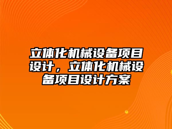 立體化機械設備項目設計，立體化機械設備項目設計方案