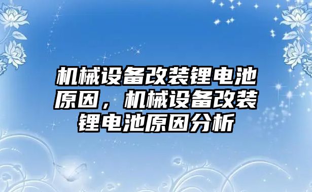 機(jī)械設(shè)備改裝鋰電池原因，機(jī)械設(shè)備改裝鋰電池原因分析