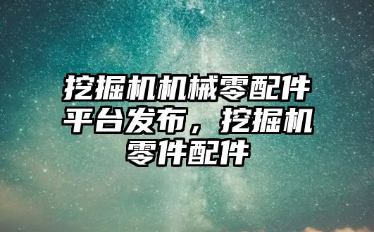 挖掘機機械零配件平臺發(fā)布，挖掘機零件配件