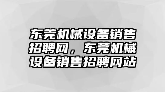 東莞機械設(shè)備銷售招聘網(wǎng)，東莞機械設(shè)備銷售招聘網(wǎng)站