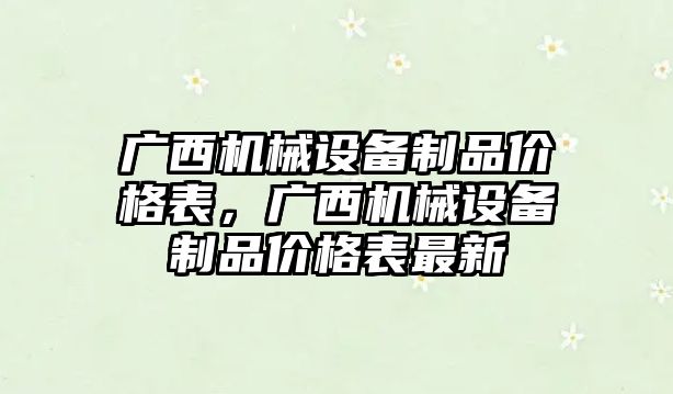 廣西機械設(shè)備制品價格表，廣西機械設(shè)備制品價格表最新