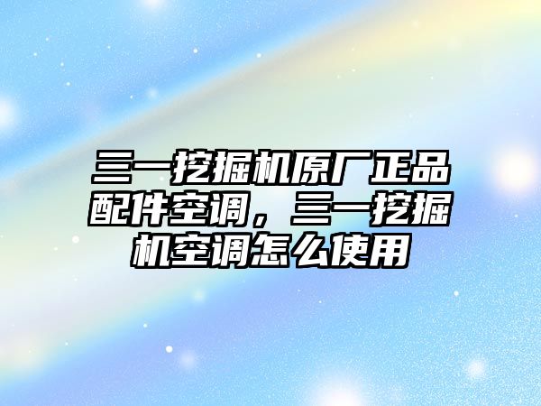 三一挖掘機原廠正品配件空調(diào)，三一挖掘機空調(diào)怎么使用