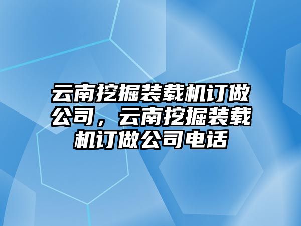 云南挖掘裝載機(jī)訂做公司，云南挖掘裝載機(jī)訂做公司電話