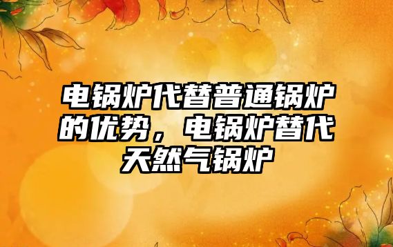 電鍋爐代替普通鍋爐的優(yōu)勢，電鍋爐替代天然氣鍋爐