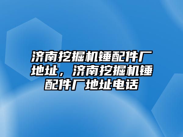 濟南挖掘機錘配件廠地址，濟南挖掘機錘配件廠地址電話