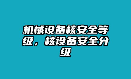 機(jī)械設(shè)備核安全等級(jí)，核設(shè)備安全分級(jí)