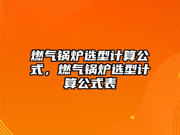 燃?xì)忮仩t選型計(jì)算公式，燃?xì)忮仩t選型計(jì)算公式表