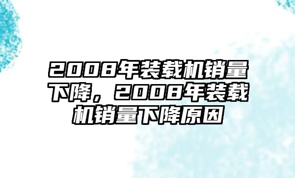 2008年裝載機(jī)銷量下降，2008年裝載機(jī)銷量下降原因