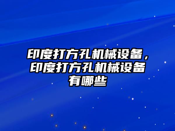 印度打方孔機械設(shè)備，印度打方孔機械設(shè)備有哪些