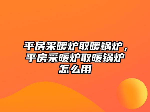 平房采暖爐取暖鍋爐，平房采暖爐取暖鍋爐怎么用