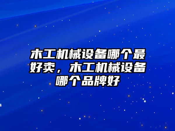 木工機械設備哪個最好賣，木工機械設備哪個品牌好