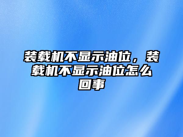 裝載機不顯示油位，裝載機不顯示油位怎么回事