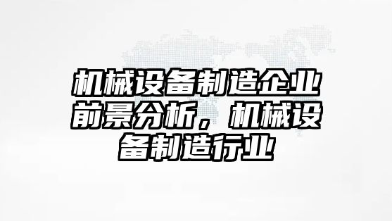 機械設(shè)備制造企業(yè)前景分析，機械設(shè)備制造行業(yè)