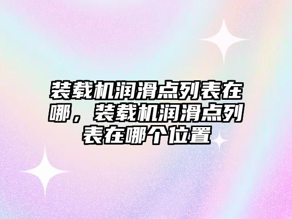 裝載機潤滑點列表在哪，裝載機潤滑點列表在哪個位置