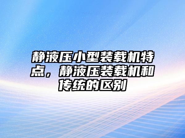 靜液壓小型裝載機(jī)特點(diǎn)，靜液壓裝載機(jī)和傳統(tǒng)的區(qū)別