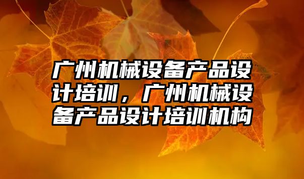 廣州機械設備產品設計培訓，廣州機械設備產品設計培訓機構