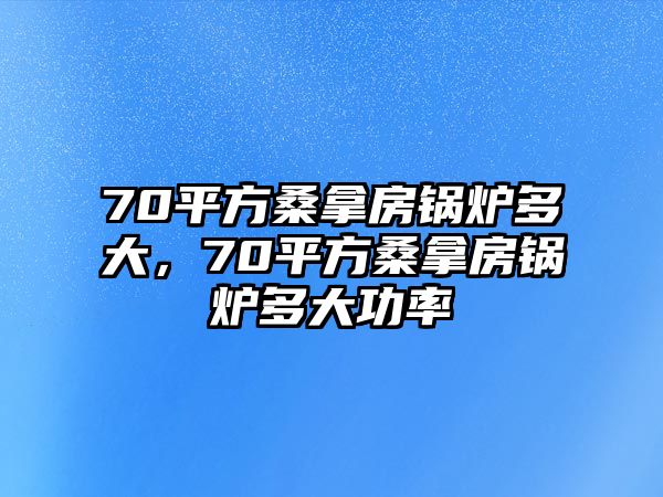 70平方桑拿房鍋爐多大，70平方桑拿房鍋爐多大功率